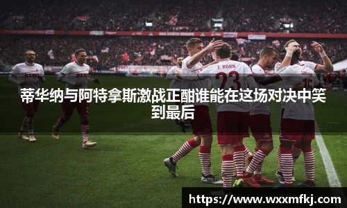 蒂华纳与阿特拿斯激战正酣谁能在这场对决中笑到最后