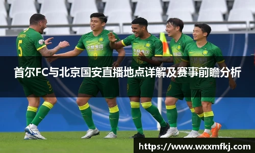首尔FC与北京国安直播地点详解及赛事前瞻分析
