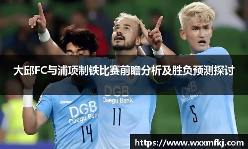 大邱FC与浦项制铁比赛前瞻分析及胜负预测探讨